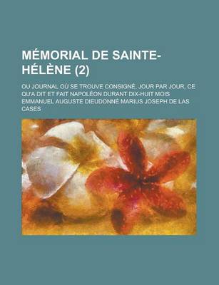 Book cover for Memorial de Sainte-Helene; Ou Journal Ou Se Trouve Consigne, Jour Par Jour, Ce Qu'a Dit Et Fait Napoleon Durant Dix-Huit Mois (2 )