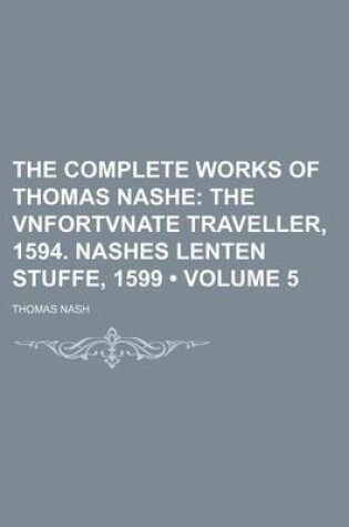 Cover of The Complete Works of Thomas Nashe (Volume 5); The Vnfortvnate Traveller, 1594. Nashes Lenten Stuffe, 1599