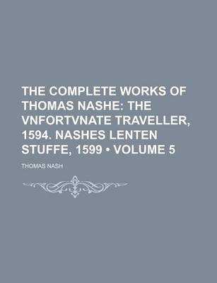 Book cover for The Complete Works of Thomas Nashe (Volume 5); The Vnfortvnate Traveller, 1594. Nashes Lenten Stuffe, 1599