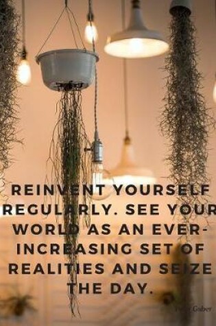 Cover of Reinvent yourself regularly. See your world as an ever-increasing set of realities and seize the day.