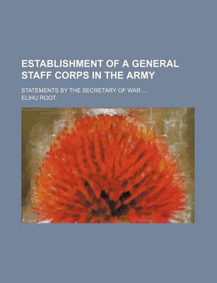 Book cover for Establishment of a General Staff Corps in the Army; Statements by the Secretary of War