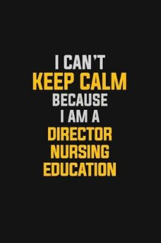 Cover of I Can't Keep Calm Because I Am A Director Nursing Education