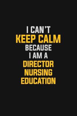 Book cover for I Can't Keep Calm Because I Am A Director Nursing Education