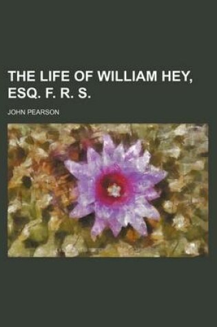 Cover of The Life of William Hey, Esq. F. R. S.