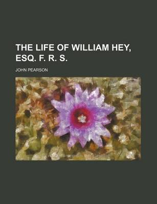 Book cover for The Life of William Hey, Esq. F. R. S.