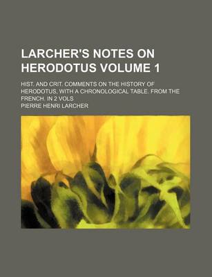 Book cover for Larcher's Notes on Herodotus; Hist. and Crit. Comments on the History of Herodotus, with a Chronological Table. from the French. in 2 Vols Volume 1