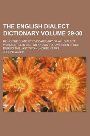 Cover of The English Dialect Dictionary Volume 29-30; Being the Complete Vocabulary of All Dialect Words Still in Use, or Known to Have Been in Use During the Last Two Hundred Years