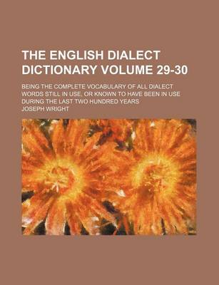 Book cover for The English Dialect Dictionary Volume 29-30; Being the Complete Vocabulary of All Dialect Words Still in Use, or Known to Have Been in Use During the Last Two Hundred Years