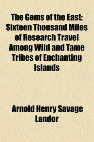 Cover of The Gems of the East; Sixteen Thousand Miles of Research Travel Among Wild and Tame Tribes of Enchanting Islands