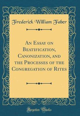 Book cover for An Essay on Beatification, Canonization, and the Processes of the Congregation of Rites (Classic Reprint)