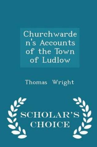 Cover of Churchwarden's Accounts of the Town of Ludlow - Scholar's Choice Edition