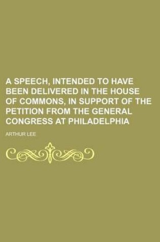 Cover of A Speech, Intended to Have Been Delivered in the House of Commons, in Support of the Petition from the General Congress at Philadelphia