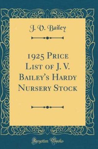 Cover of 1925 Price List of J. V. Bailey's Hardy Nursery Stock (Classic Reprint)