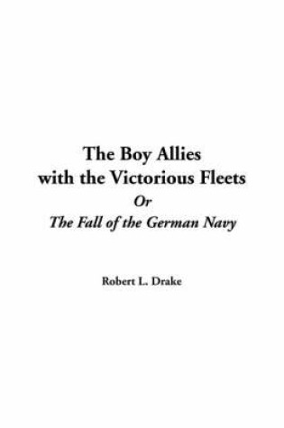 Cover of The Boy Allies with the Victorious Fleets or the Fall of the German Navy