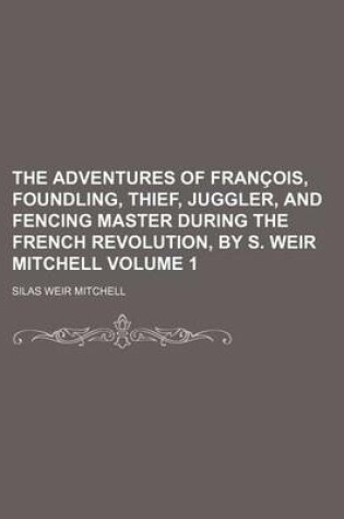 Cover of The Adventures of Francois, Foundling, Thief, Juggler, and Fencing Master During the French Revolution, by S. Weir Mitchell Volume 1