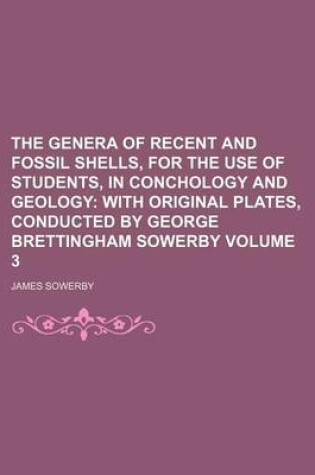 Cover of The Genera of Recent and Fossil Shells, for the Use of Students, in Conchology and Geology; With Original Plates, Conducted by George Brettingham Sowerby Volume 3