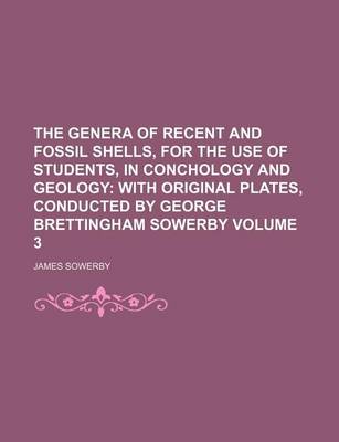 Book cover for The Genera of Recent and Fossil Shells, for the Use of Students, in Conchology and Geology; With Original Plates, Conducted by George Brettingham Sowerby Volume 3