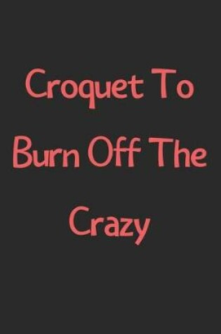 Cover of Croquet To Burn Off The Crazy