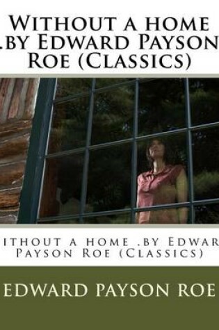 Cover of Without a home .by Edward Payson Roe (Classics)