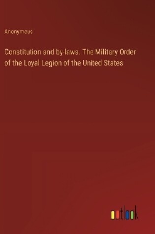 Cover of Constitution and by-laws. The Military Order of the Loyal Legion of the United States