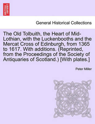 Book cover for The Old Tolbuith, the Heart of Mid-Lothian, with the Luckenbooths and the Mercat Cross of Edinburgh, from 1365 to 1617. with Additions. (Reprinted, from the Proceedings of the Society of Antiquaries of Scotland.) [With Plates.]