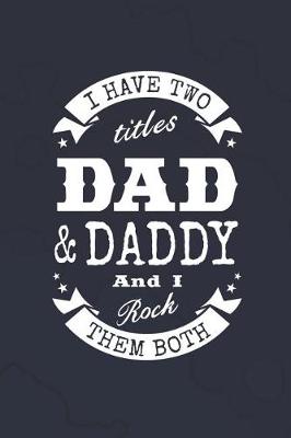 Book cover for I Have Two Titles Dad & Daddy And I Rock Them Both