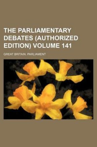 Cover of The Parliamentary Debates (Authorized Edition) Volume 141