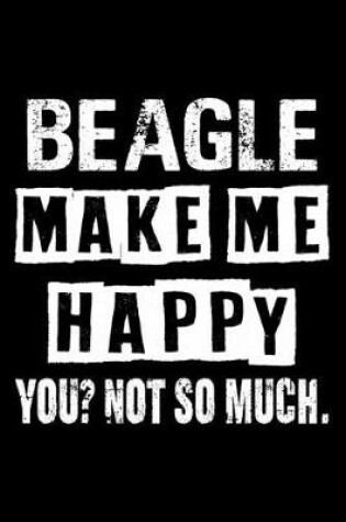 Cover of Beagle Make Me Happy You Not So Much