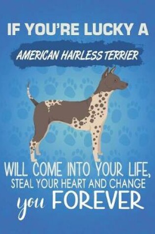 Cover of If You're Lucky A American Hairless Terrier Will Come Into Your Life, Steal Your Heart And Change You Forever