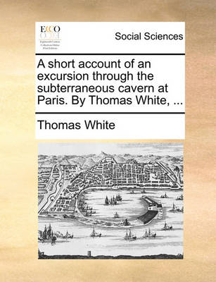 Book cover for A Short Account of an Excursion Through the Subterraneous Cavern at Paris. by Thomas White, ...