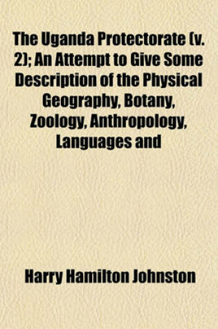 Cover of The Uganda Protectorate (V. 2); An Attempt to Give Some Description of the Physical Geography, Botany, Zoology, Anthropology, Languages and