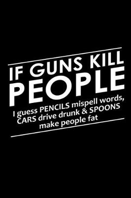 Book cover for If guns kills people I guess pencils misspell words, cars drive drunk & spoons make people fat