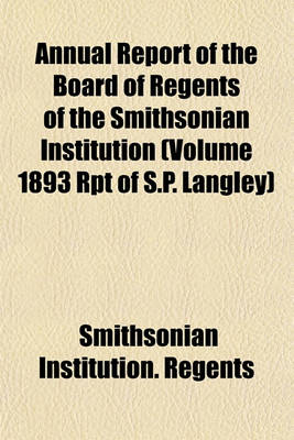 Book cover for Annual Report of the Board of Regents of the Smithsonian Institution (Volume 1893 Rpt of S.P. Langley)