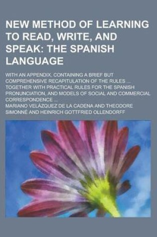 Cover of New Method of Learning to Read, Write, and Speak; With an Appendix, Containing a Brief But Comprehensive Recapitulation of the Rules ... Together with Practical Rules for the Spanish Pronunciation, and Models of Social and Commercial