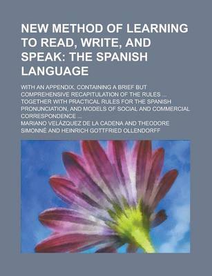 Book cover for New Method of Learning to Read, Write, and Speak; With an Appendix, Containing a Brief But Comprehensive Recapitulation of the Rules ... Together with Practical Rules for the Spanish Pronunciation, and Models of Social and Commercial