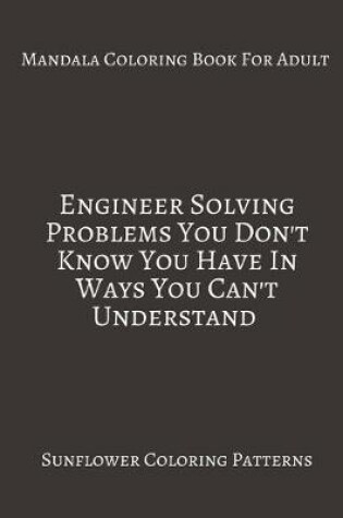 Cover of Mandala Coloring Book For Adults Engineer Solving Problems You Don't Know Yo Have Ways You Can't Understand