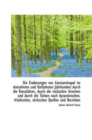 Cover of Die Eroberungen Von Constantinopel Im Dreizehnten Und Funfzehnten Jahrhundert Durch Die Kreuzfahrer,