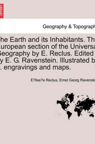 Cover of The Earth and its Inhabitants. The European section of the Universal Geography by E. Reclus. Edited by E. G. Ravenstein. Illustrated by ... engravings and maps.