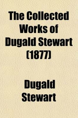 Cover of The Collected Works of Dugald Stewart Volume 2; Elements of the Philosophy of the Human Mind to Which Is Prefixed Introduction and Part First of the Outlines of Moral Philosophy. 1854