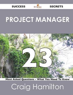 Book cover for Project Manager 23 Success Secrets - 23 Most Asked Questions on Project Manager - What You Need to Know