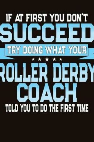 Cover of If At First You Don't Succeed Try Doing What Your Roller Derby Coach Told You To Do The First Time