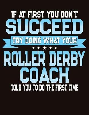 Book cover for If At First You Don't Succeed Try Doing What Your Roller Derby Coach Told You To Do The First Time