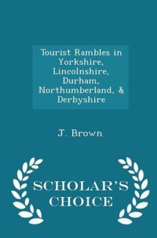 Cover of Tourist Rambles in Yorkshire, Lincolnshire, Durham, Northumberland, & Derbyshire - Scholar's Choice Edition