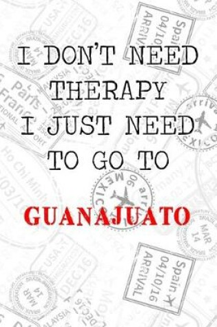 Cover of I Don't Need Therapy I Just Need To Go To Guanajuato