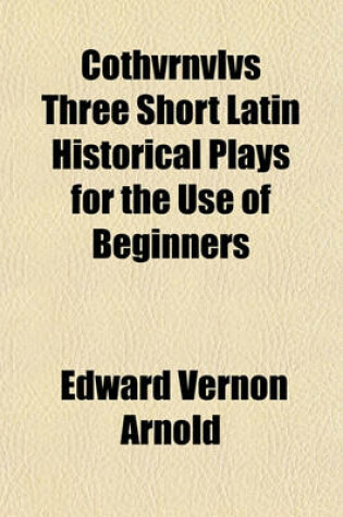 Cover of Cothvrnvlvs Three Short Latin Historical Plays for the Use of Beginners