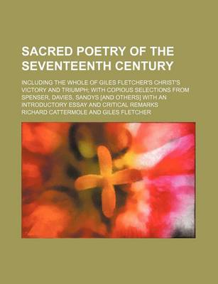 Book cover for Sacred Poetry of the Seventeenth Century (Volume 1); Including the Whole of Giles Fletcher's Christ's Victory and Triumph with Copious Selections from Spenser, Davies, Sandys [And Others] with an Introductory Essay and Critical Remarks