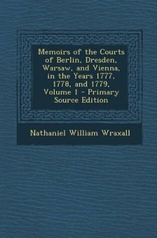 Cover of Memoirs of the Courts of Berlin, Dresden, Warsaw, and Vienna, in the Years 1777, 1778, and 1779, Volume 1