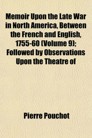 Cover of Memoir Upon the Late War in North America, Between the French and English, 1755-60 (Volume 9); Followed by Observations Upon the Theatre of