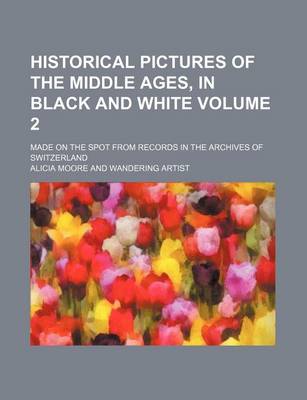 Book cover for Historical Pictures of the Middle Ages, in Black and White Volume 2; Made on the Spot from Records in the Archives of Switzerland