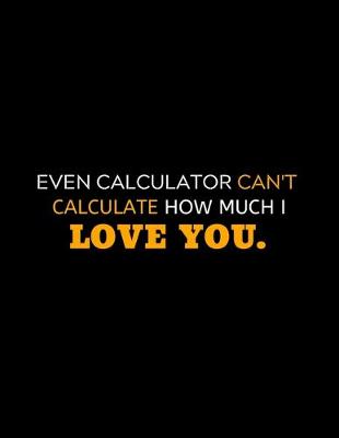 Book cover for Even Calculator Can't Calculate How Much I Love You